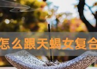挽回失去的天蝎座，让爱重新点燃（15个步骤教你成功挽回天蝎座）