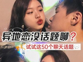 异地恋如何聊天找话题（让你的异地恋变得更加美好）