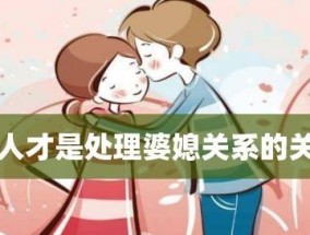 和睦相处，婆媳关系处理妙招（让生活更美好的15个实用技巧）