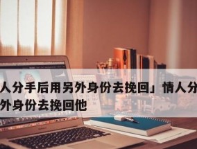 三招教你挽回情人，从此爱情再也不离你而去（分手后如何挽回你的爱情）