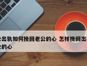 老公出轨了怎么办？妻子如何挽回婚姻家庭？