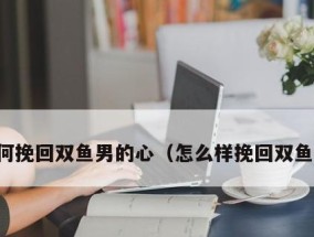 分手后，双鱼座的人能否再次拥抱爱情（探讨双鱼座的人如何挽回爱情的心路历程）