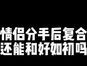 男友离去，复合再生——如何面对以男朋友分手后又来找我和好的挑战（挽留回来的爱情）