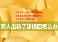 出轨的男人要如何挽回婚姻（挽回出轨男人婚姻的必要性与技巧）