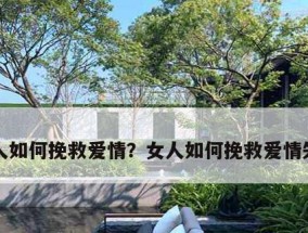 分手后女生如何挽回爱情？（15个实用方法教你如何在分手后成功挽回他的心）