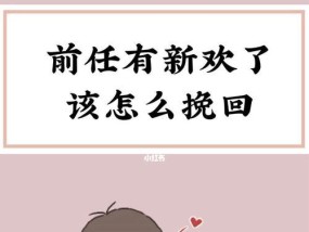 如何挽回有新欢的前男友（15个实用技巧教你成功挽回爱情）