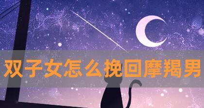 如何挽回摩羯座的心（了解摩羯座的特点，学会正确的沟通方式）  第2张