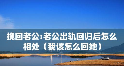 如何挽回出轨的老公（15个实用方法帮你重建婚姻）  第3张