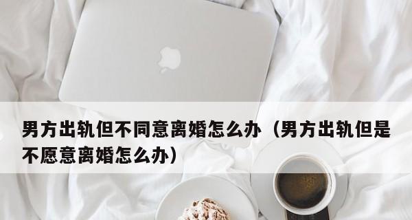 出轨不愿离婚，为何如此普遍（探究出轨者不愿离婚的原因及其后果）  第2张