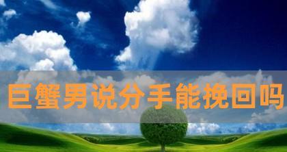巨蟹男挽回爱情的策略是什么？如何有效挽回心爱的人？  第2张