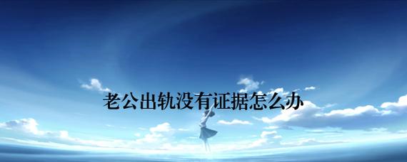 发现老公出轨的证据我该怎么办？如何处理婚姻中的不忠行为？  第2张