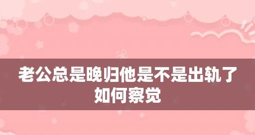 老公总是晚归他是不是出轨了？如何应对婚姻中的信任危机？  第3张
