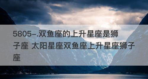 和双鱼座谈恋爱忌讳是什么？如何避免这些常见问题？
双鱼座上升星座  第1张