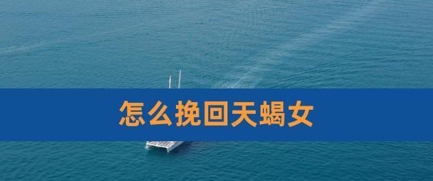 如何挽回伤心的天蝎男？有效沟通技巧和方法是什么？  第2张