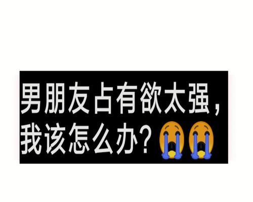 男朋友占有欲太强感觉怎么办？如何处理过度占有欲的问题？  第1张
