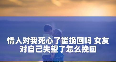 挽回失望型分手女友的有效方法（如何让失望型女友重新回到你身边）  第1张